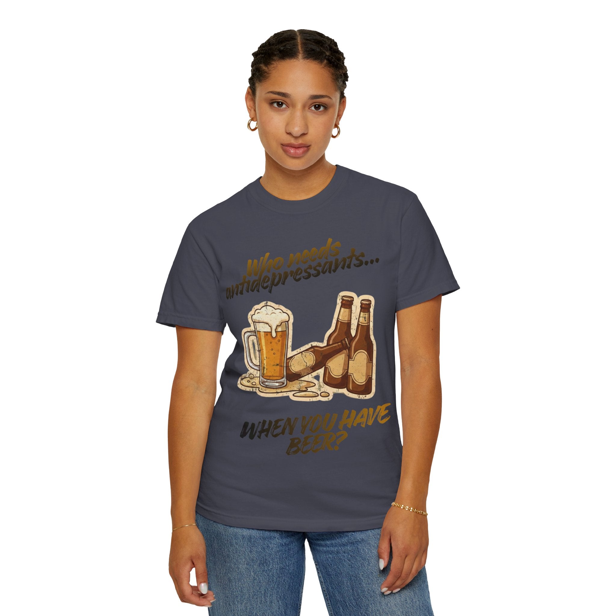 “Who Needs Antidepressants… When You Have Beer?”  Unisex Garment-Dyed T-shirt