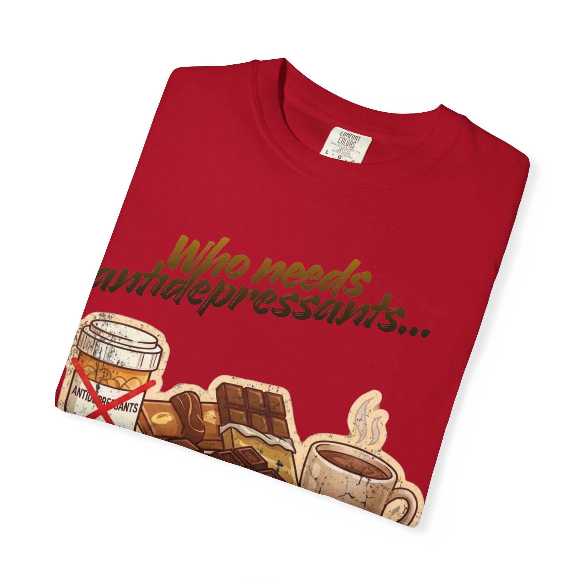 “Who Needs Antidepressants… When You Have Chocolate?”  Unisex Garment-Dyed T-shirt