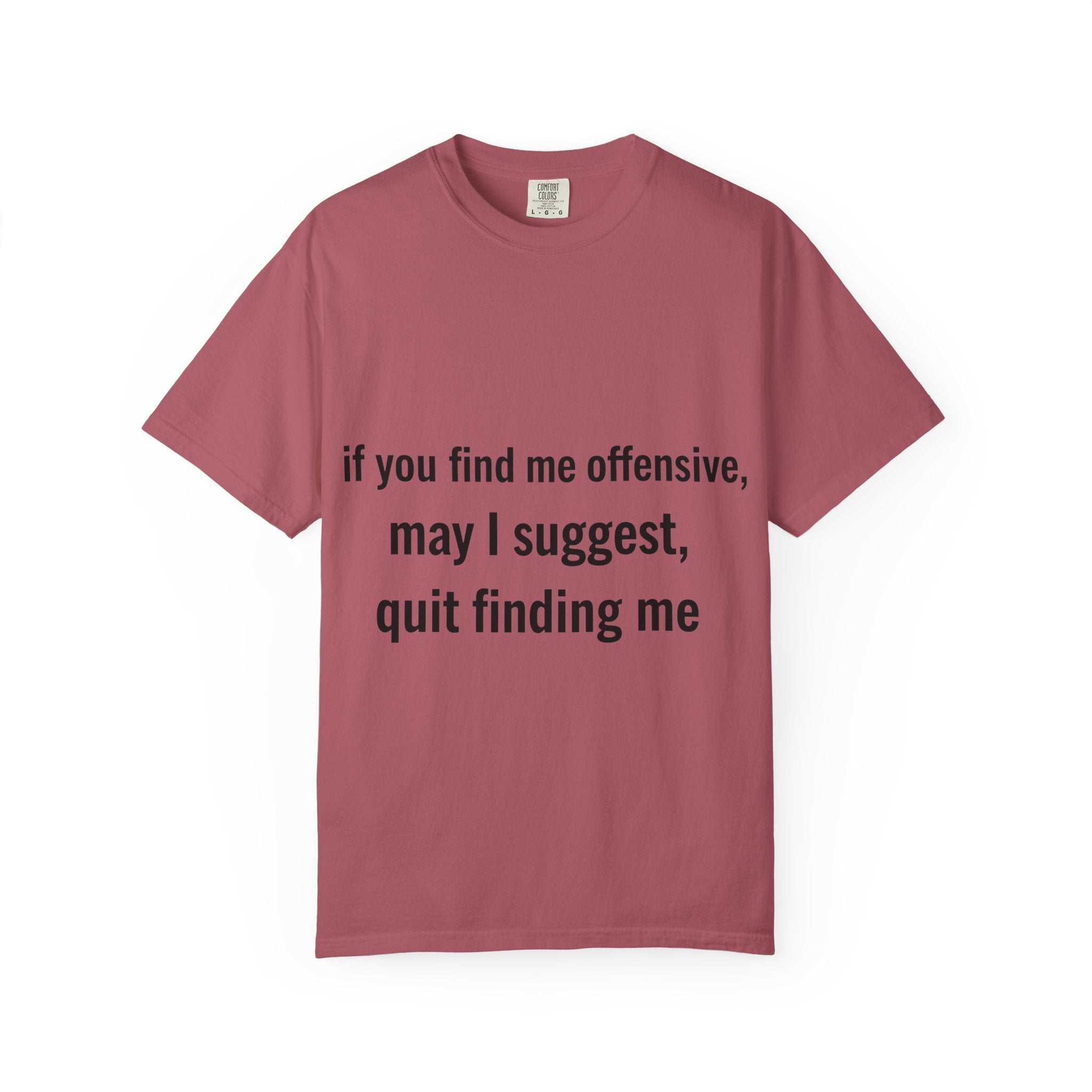 “If you find me offensive, may I suggest quit finding me” Unisex Garment-Dyed T-shirt
