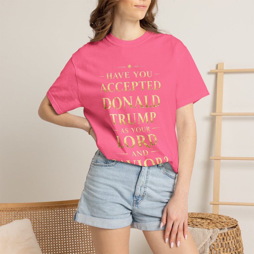 "HAVE YOU ACCEPTED DONALD TRUMP AS YOUR LORD AND SAVIOR?"  Unisex Garment-Dyed T-shirt