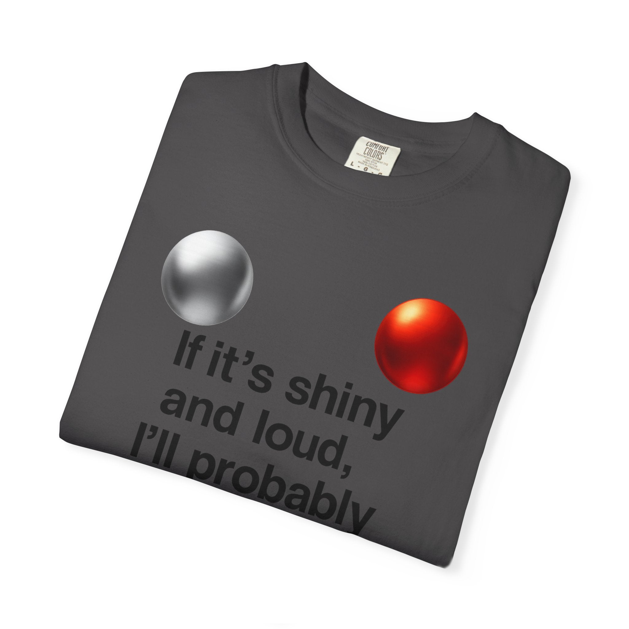 “If It’s Shiny and Loud, I’ll Probably Make a Bad Decision” Unisex Garment-Dyed T-shirt
