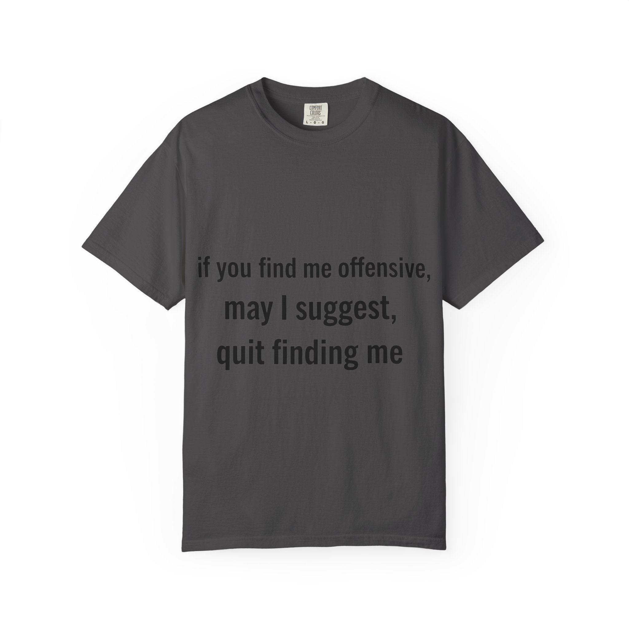 “If you find me offensive, may I suggest quit finding me” Unisex Garment-Dyed T-shirt