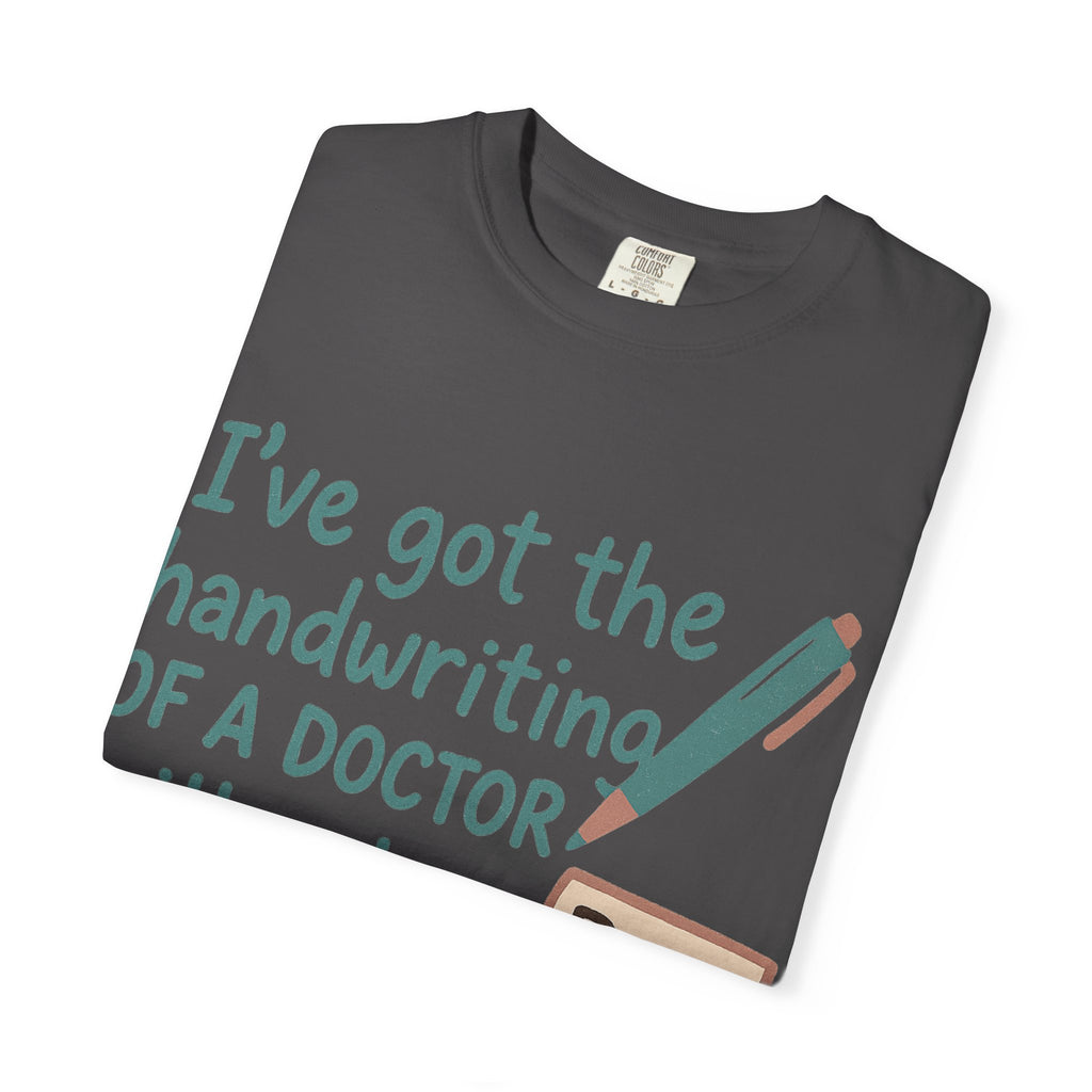 “I’ve got the handwriting of a doctor without a doctor’s salary” Unisex Garment-Dyed T-shirt