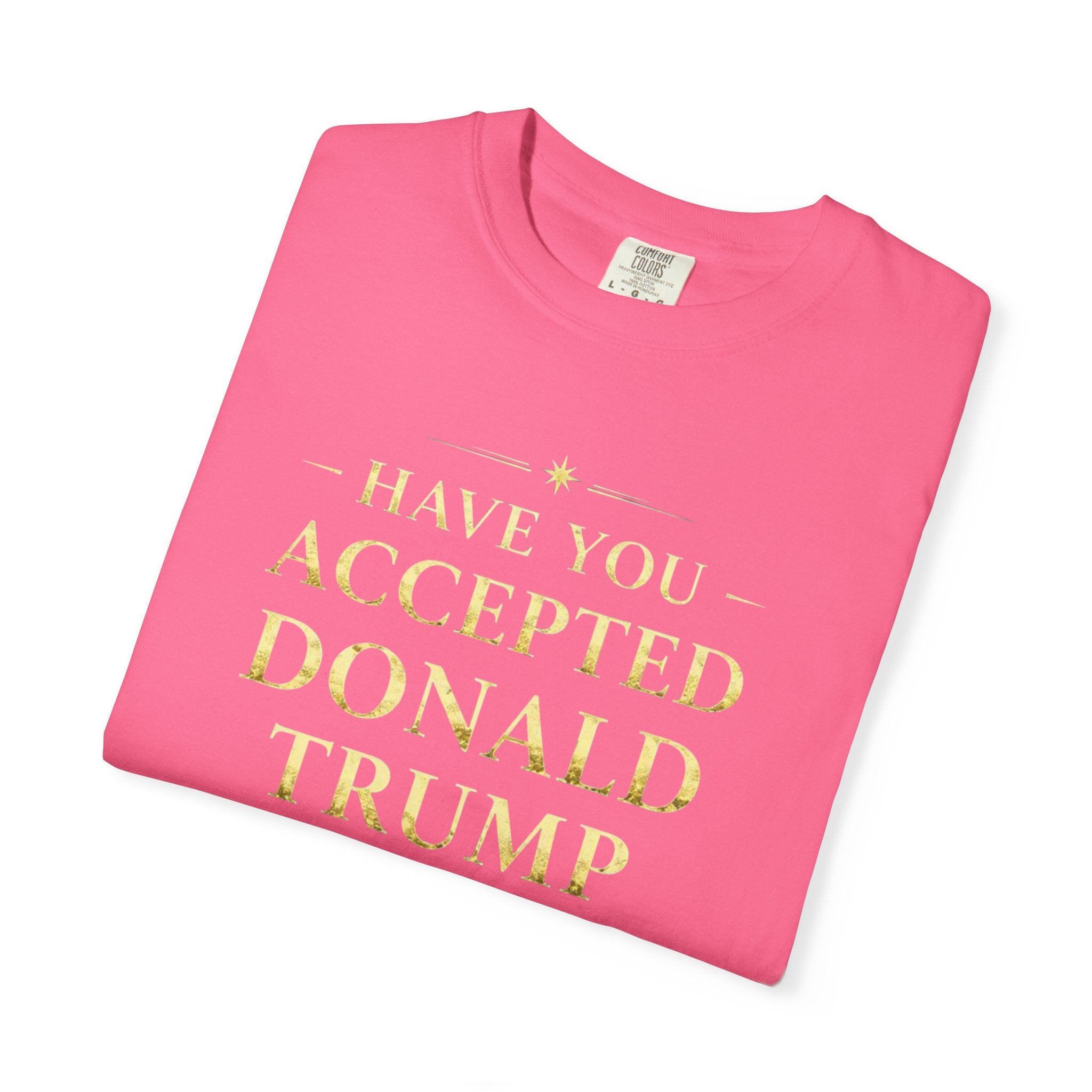 "HAVE YOU ACCEPTED DONALD TRUMP AS YOUR LORD AND SAVIOR?"  Unisex Garment-Dyed T-shirt