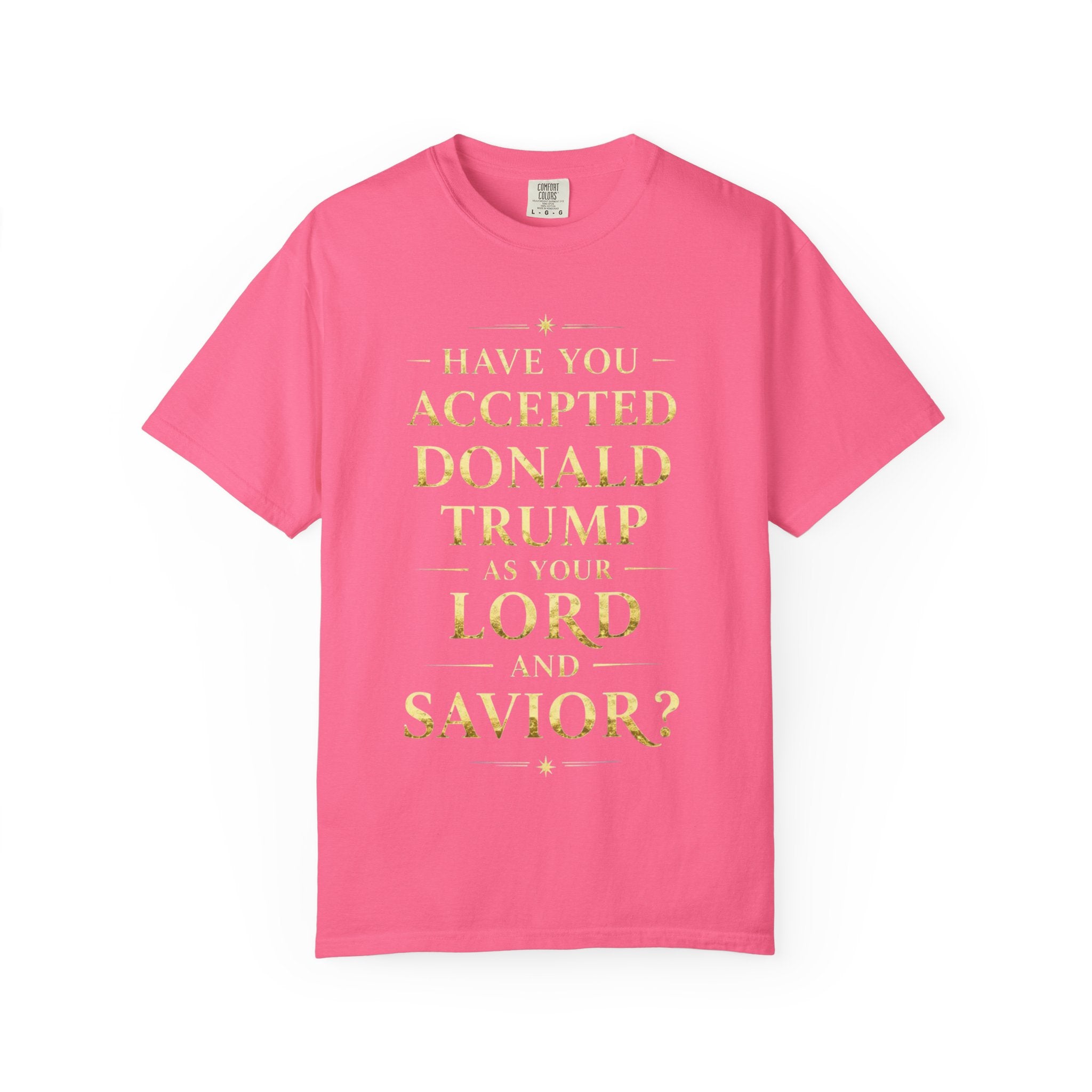 "HAVE YOU ACCEPTED DONALD TRUMP AS YOUR LORD AND SAVIOR?"  Unisex Garment-Dyed T-shirt