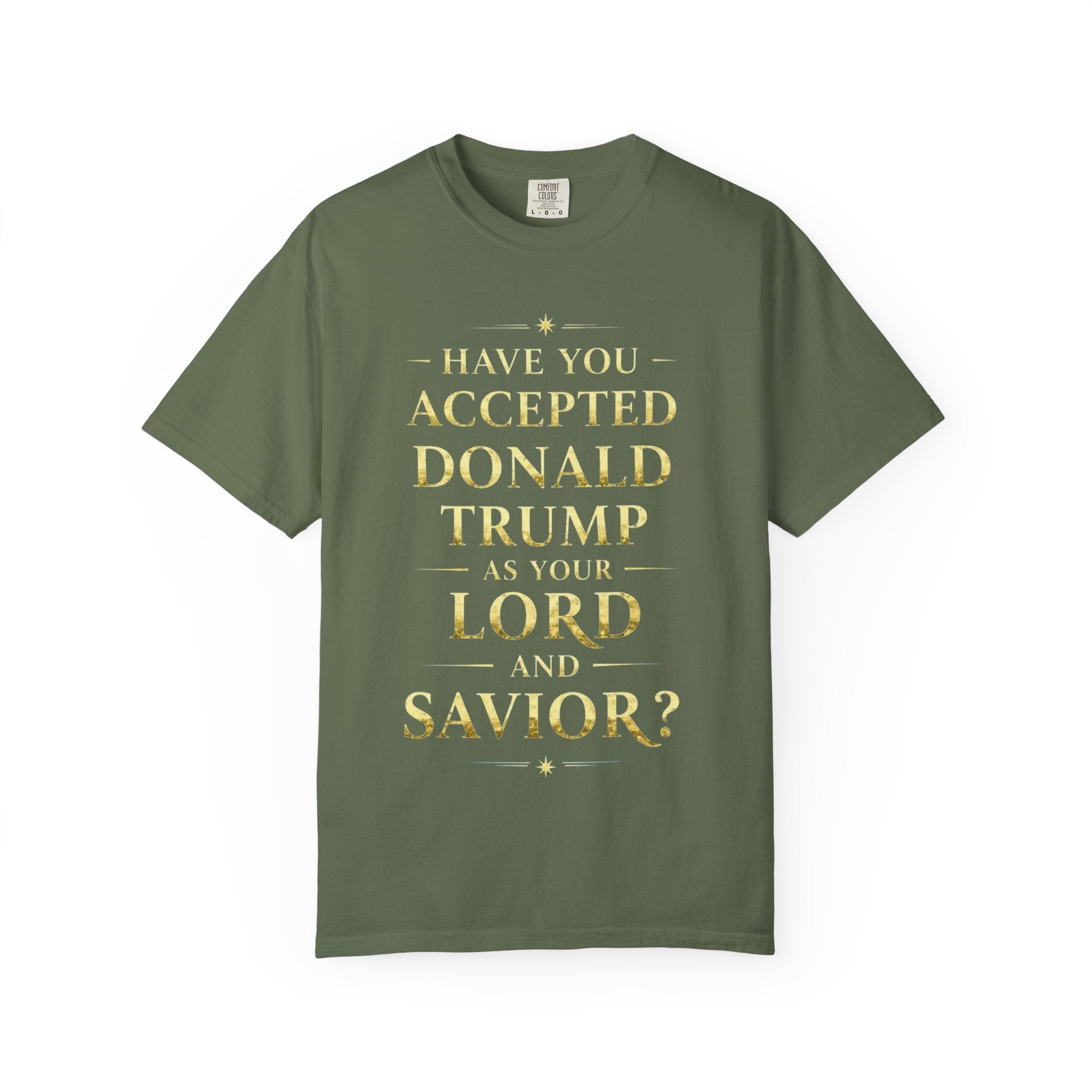 "HAVE YOU ACCEPTED DONALD TRUMP AS YOUR LORD AND SAVIOR?"  Unisex Garment-Dyed T-shirt