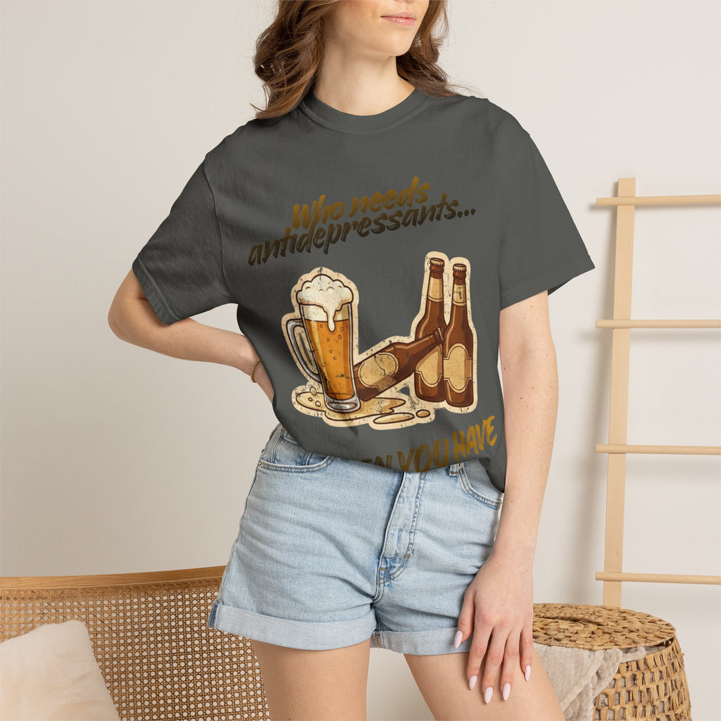 “Who Needs Antidepressants… When You Have Beer?”  Unisex Garment-Dyed T-shirt
