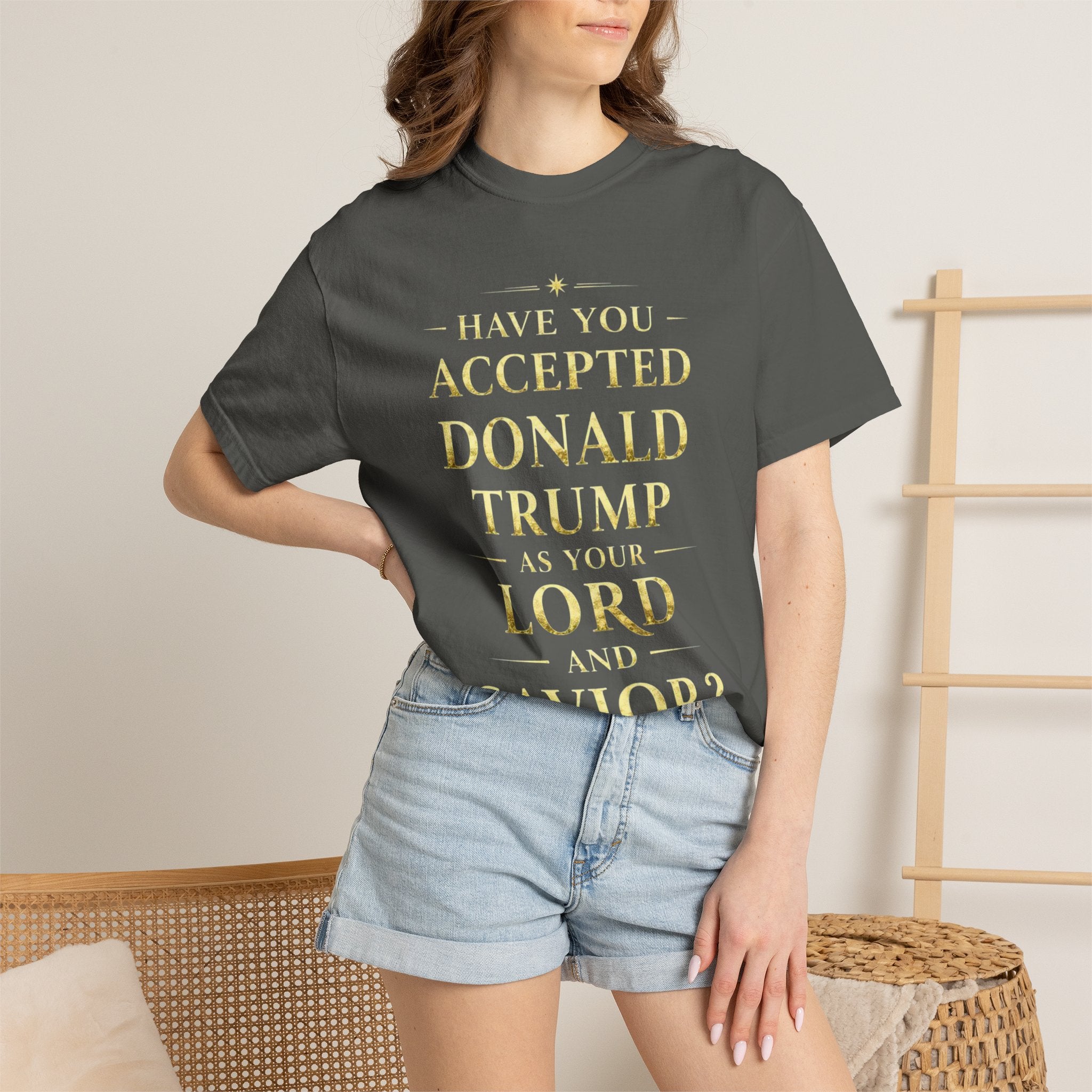 "HAVE YOU ACCEPTED DONALD TRUMP AS YOUR LORD AND SAVIOR?"  Unisex Garment-Dyed T-shirt