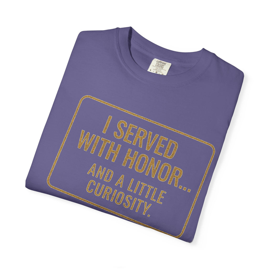 "I Served With Honor... And A Little Curiosity" Unisex Garment-Dyed T-shirt