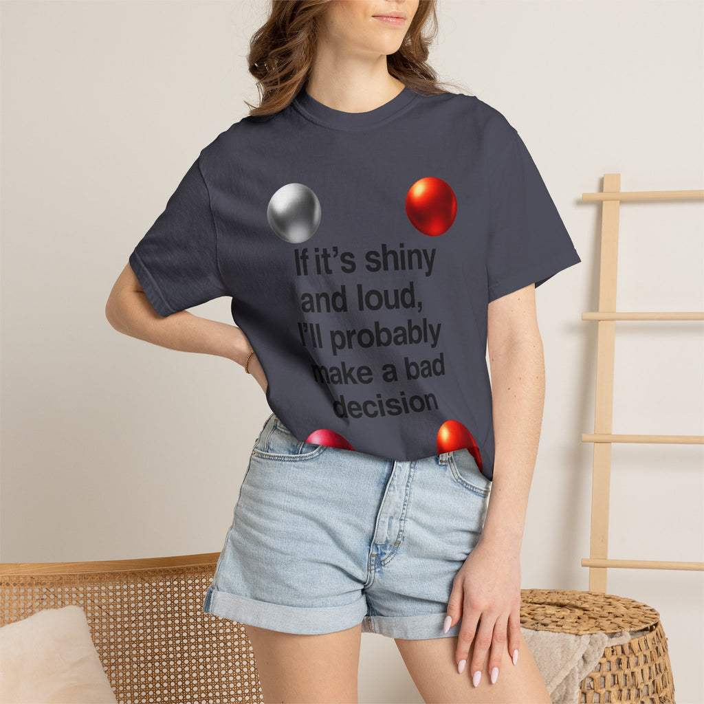 “If It’s Shiny and Loud, I’ll Probably Make a Bad Decision” Unisex Garment-Dyed T-shirt