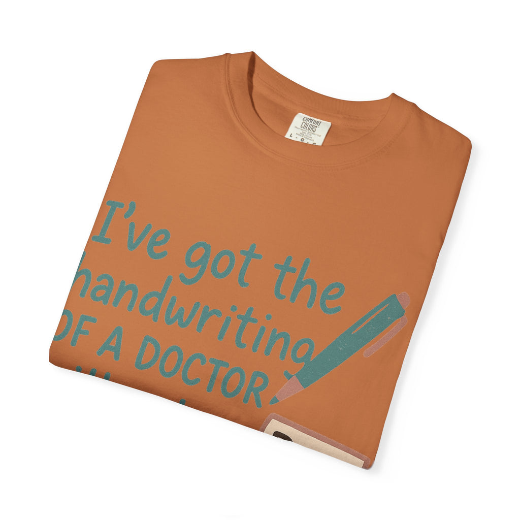 “I’ve got the handwriting of a doctor without a doctor’s salary” Unisex Garment-Dyed T-shirt