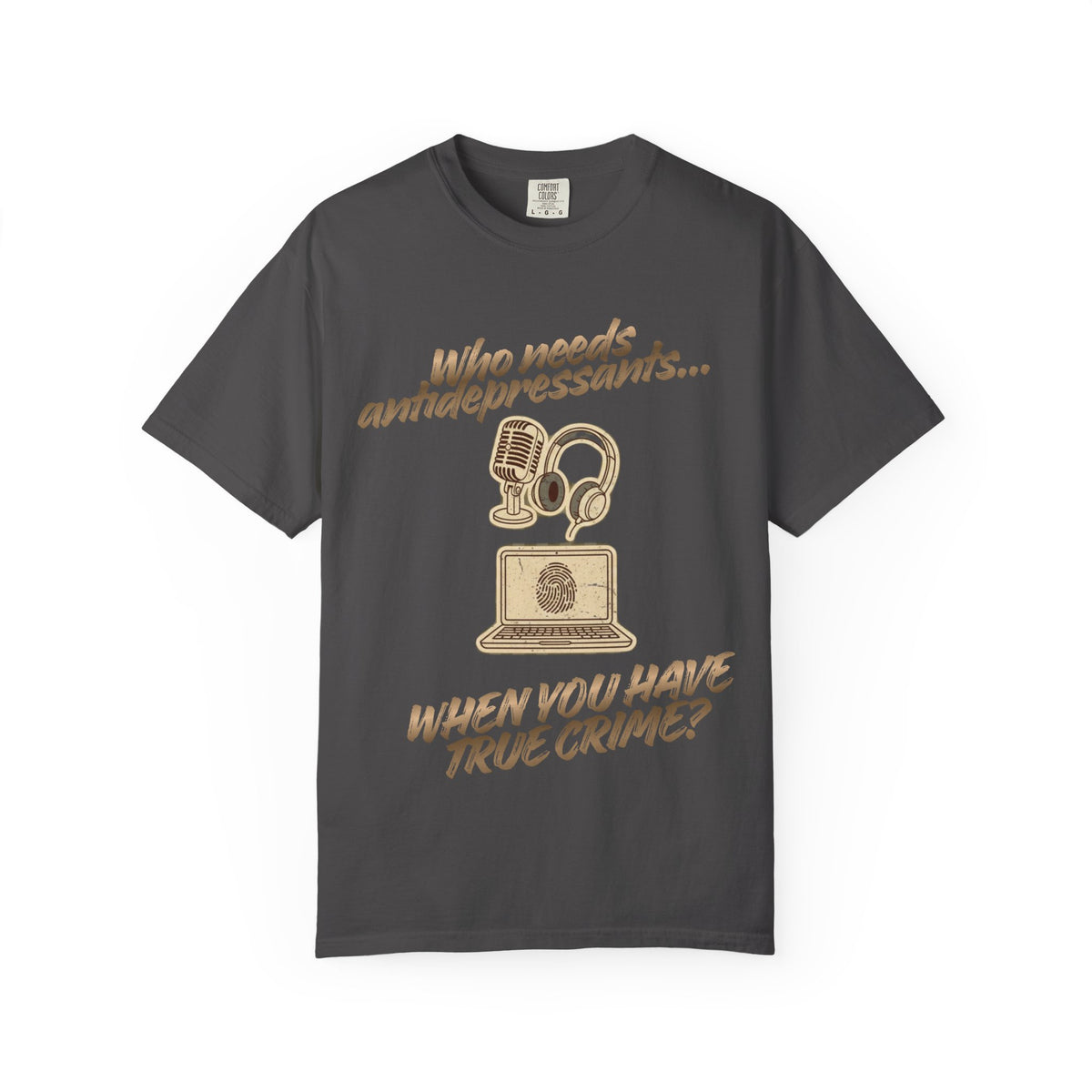 Color: Graphite | Who Needs Antidepressants… When You Have True Crime? Unisex Garment-Dyed T-shirt
