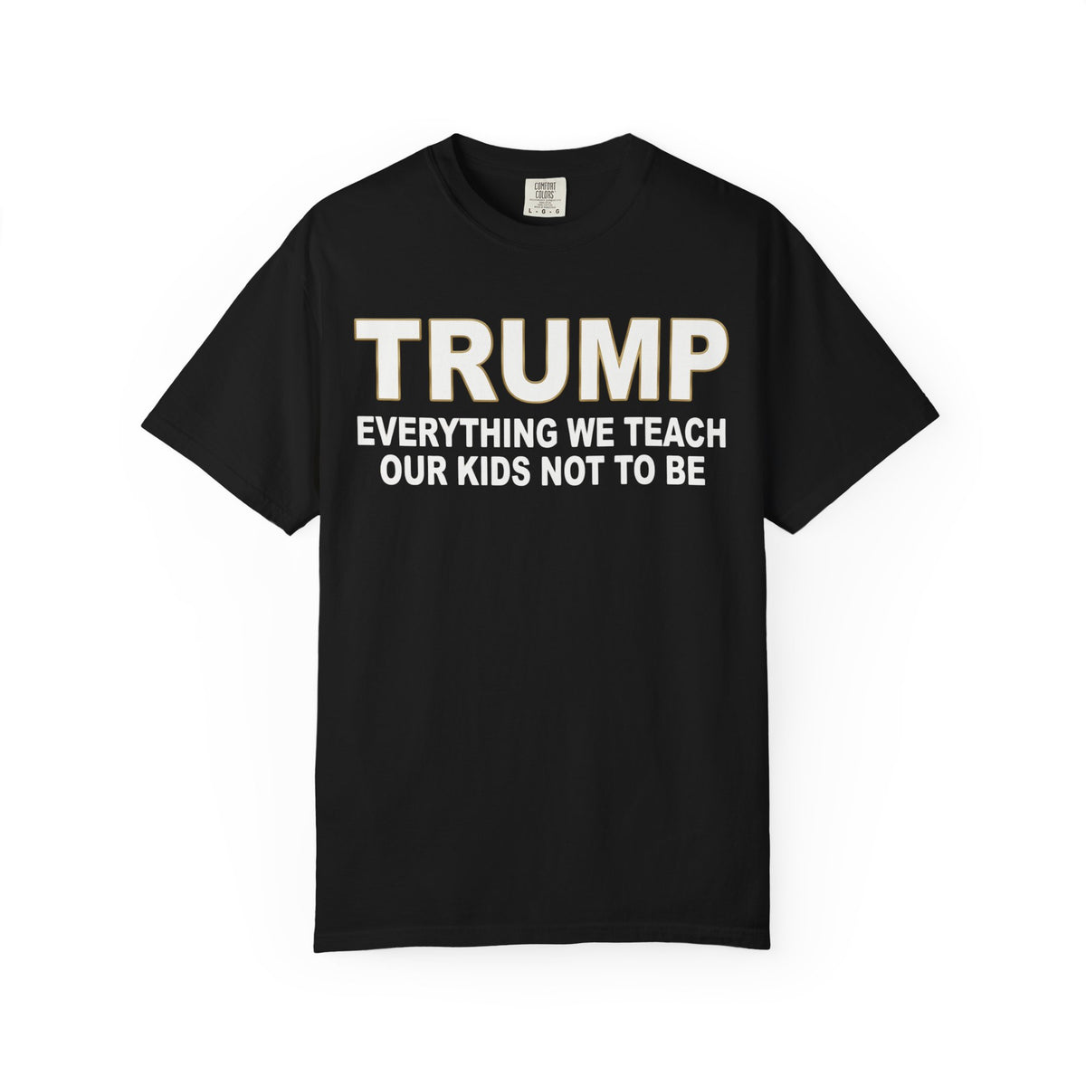Color: Black | Everything We Teach Our Kids Not To Be Unisex Garment-Dyed Tee