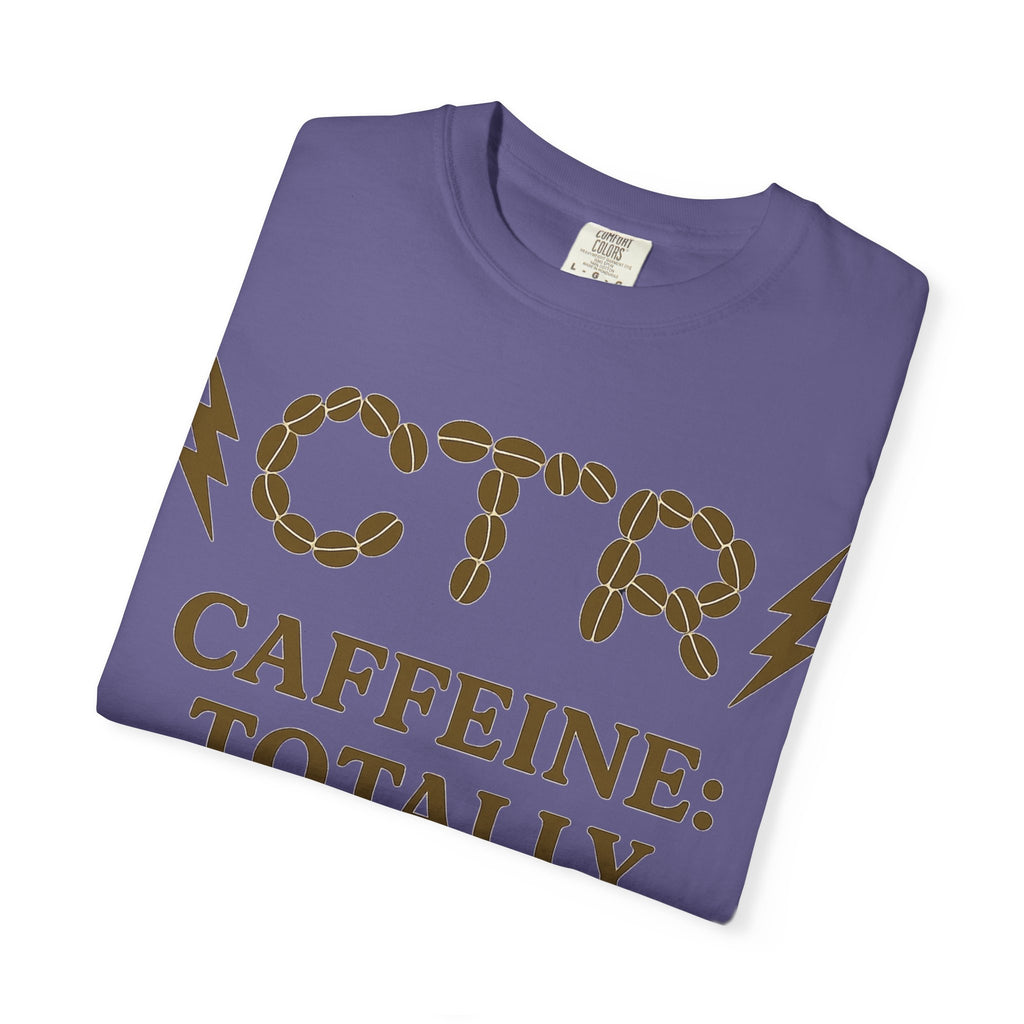 "CTR: Caffeine Totally Righteous" Unisex Garment-Dyed T-shirt