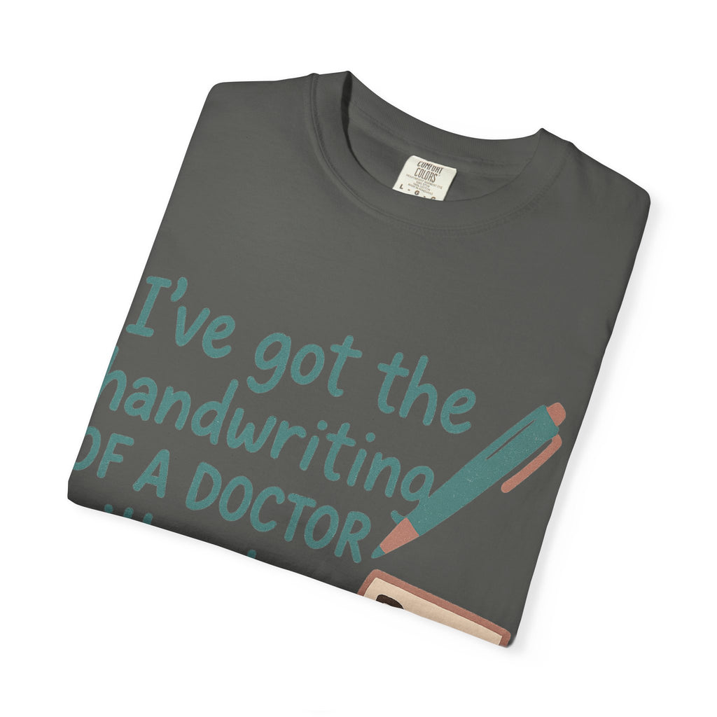 “I’ve got the handwriting of a doctor without a doctor’s salary” Unisex Garment-Dyed T-shirt