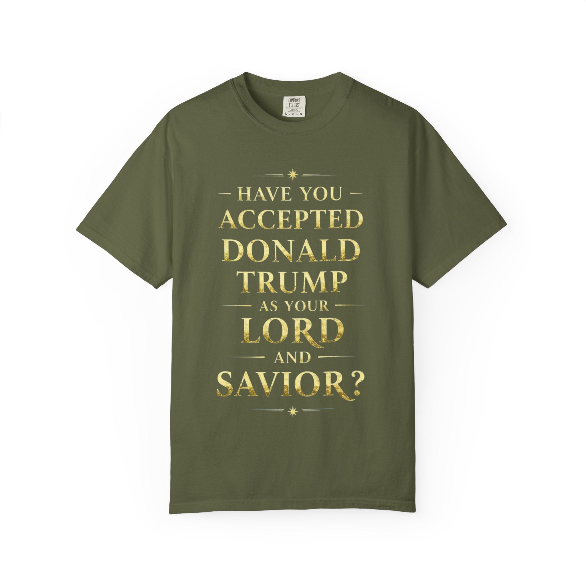"HAVE YOU ACCEPTED DONALD TRUMP AS YOUR LORD AND SAVIOR?"  Unisex Garment-Dyed T-shirt