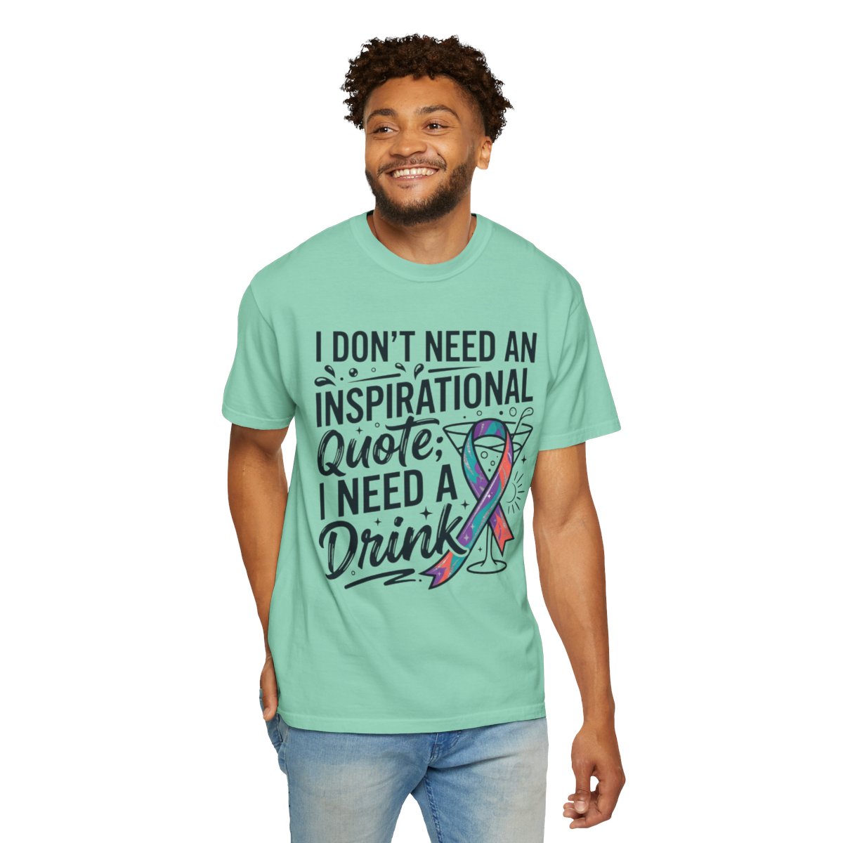 Color: Island Reef | I Don't Need An Inspirational Quote Unisex Garment-Dyed Tee