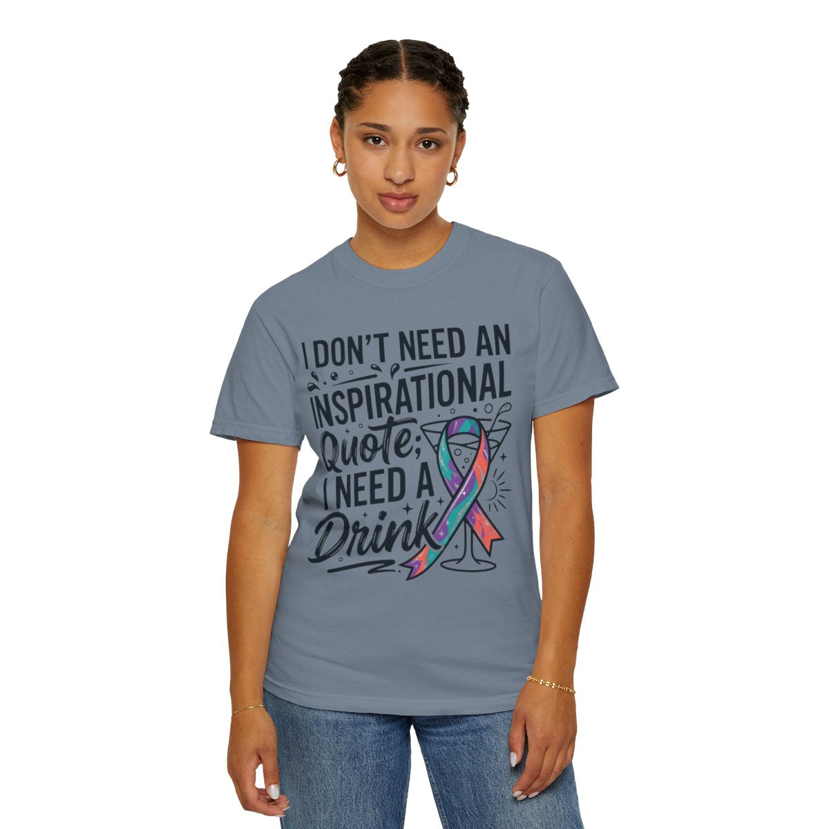Color: Blue Jean | I Don't Need An Inspirational Quote Unisex Garment-Dyed Tee