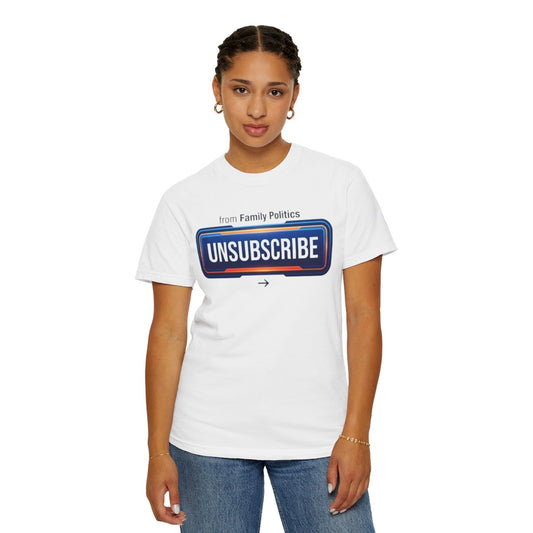 Color: White | Unsubscribe From Family Politics Unisex Garment-Dyed Tee