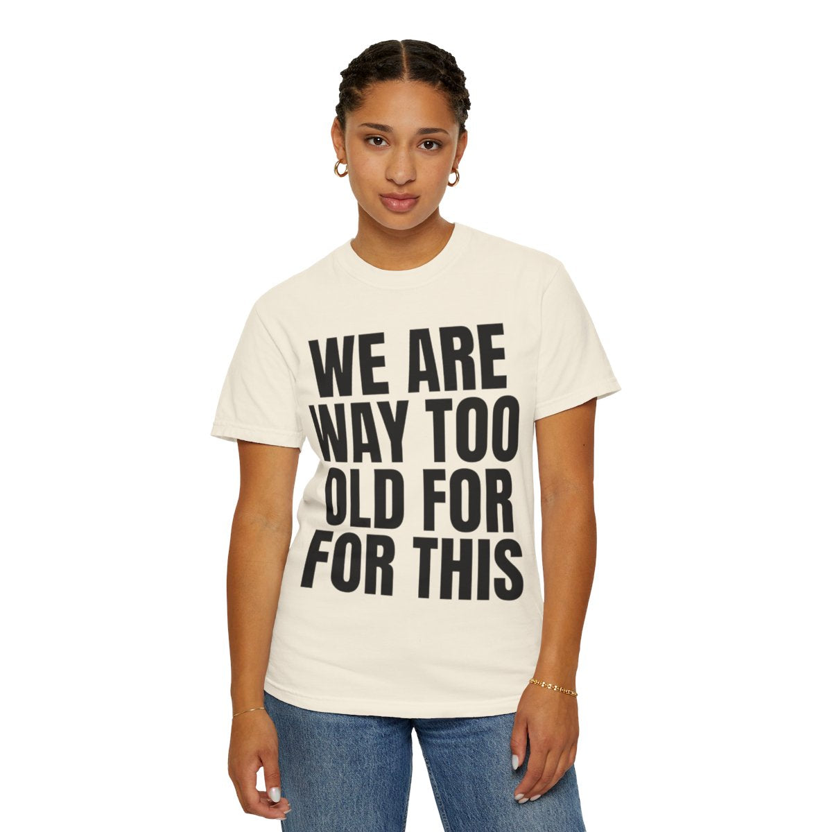 Color: Ivory | We Are Way Too Old For This Unisex Garment-Dyed Tee