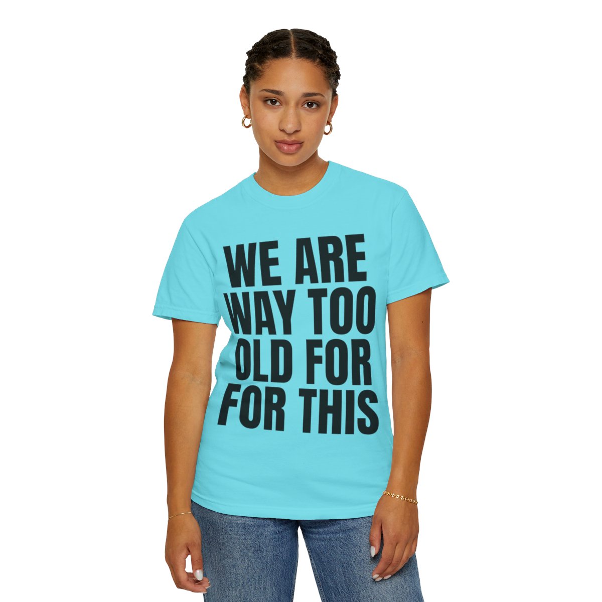 Color: Lagoon Blue | We Are Way Too Old For This Unisex Garment-Dyed Tee