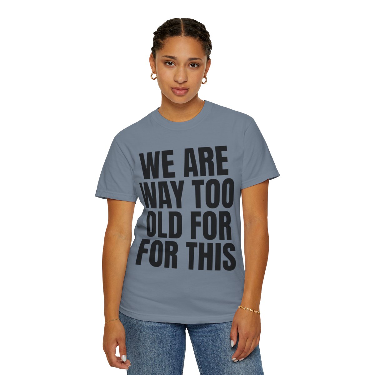 Color: Blue Jean | We Are Way Too Old For This Unisex Garment-Dyed Tee
